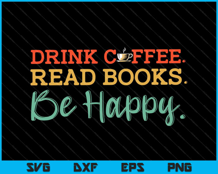 Drink koffie Lees boeken Wees blij Shirt Koffieliefhebber SVG PNG Snijden afdrukbare bestanden