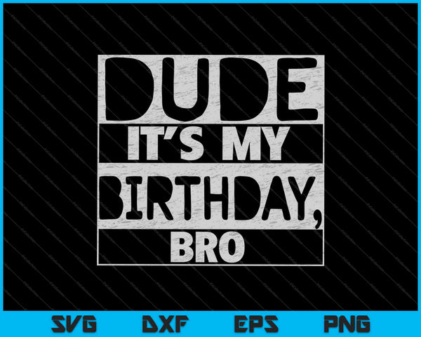 Funny Dude It's My Birthday Bro SVG PNG Cutting Printable Files