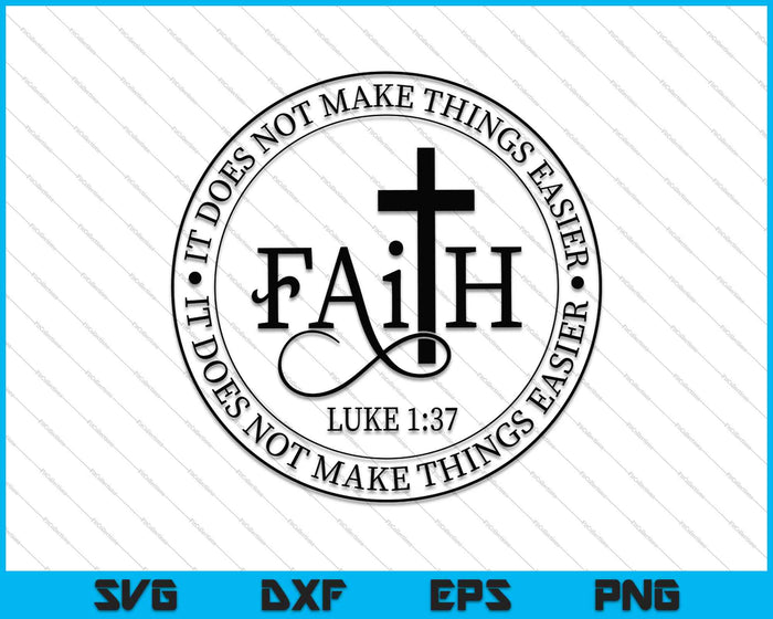 Faith Luke 1-37 It Does Not Make Things Easier, It Makes Them Possible SVG PNG Files