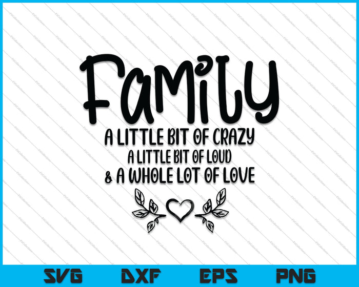 Family A Little Bit Of Crazy A Little Bit Of Loud And A Whole Lot Of Love SVG PNG Cutting Printable Files