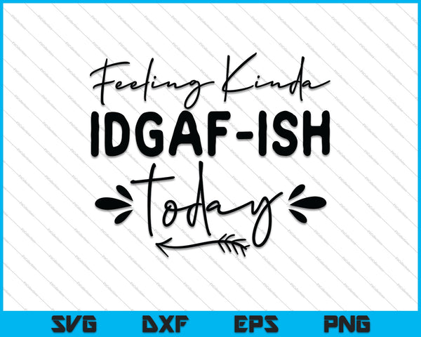 Funny Girl Feeling Kinda Idgaf ish Today SVG PNG Cutting Printable Files