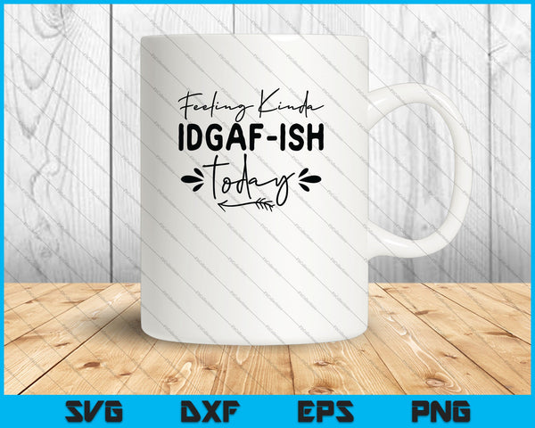 Funny Girl Feeling Kinda Idgaf ish Today SVG PNG Cutting Printable Files