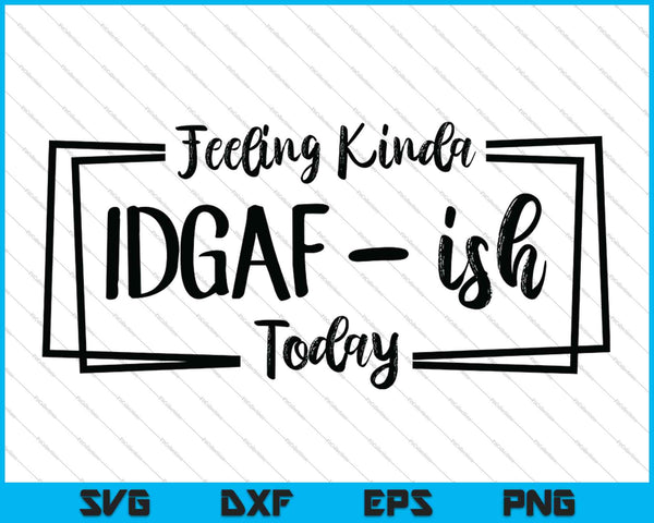 Feeling Kinda IDGAF-ish Today SVG PNG Cutting Printable Files