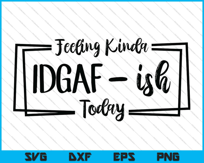 Sentirse un poco IDGAF-ish hoy SVG PNG cortando archivos imprimibles