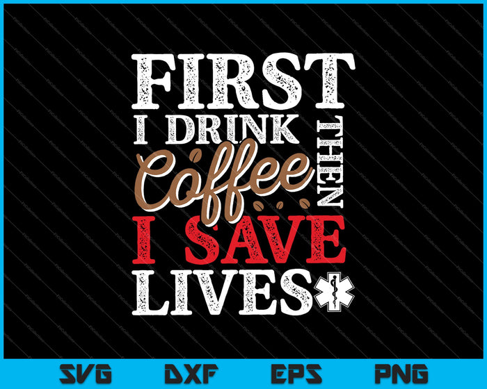 Primero bebo café y luego salvo vidas SVG PNG cortando archivos imprimibles 