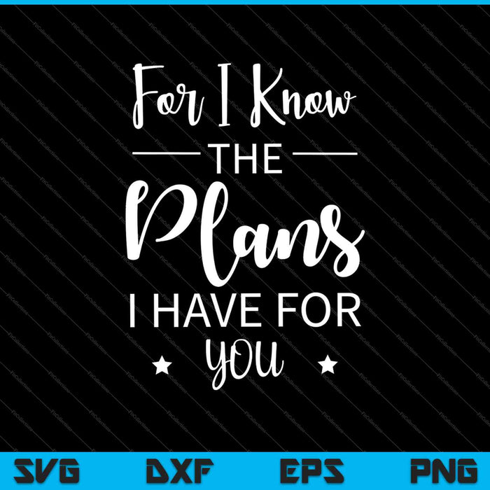 For I Know The Plans I Have For You SVG PNG Cutting Printable Files