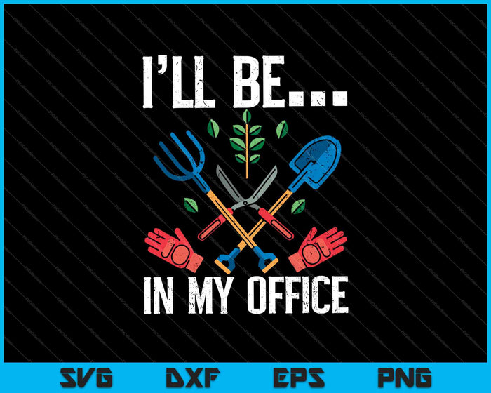 Funny Garden Gardener Shirts Women Men I'll Be In My Office SVG PNG Cutting Printable Files