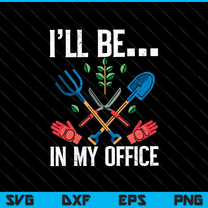 Funny Garden Gardener Shirts Women Men I'll Be In My Office SVG PNG Cutting Printable Files