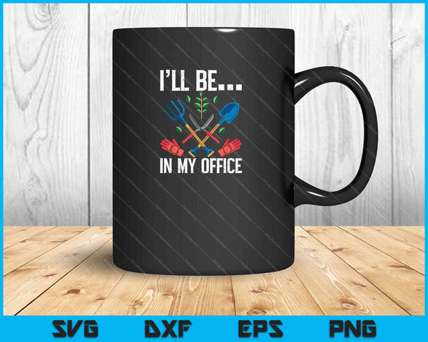 Funny Garden Gardener Shirts Women Men I'll Be In My Office SVG PNG Cutting Printable Files