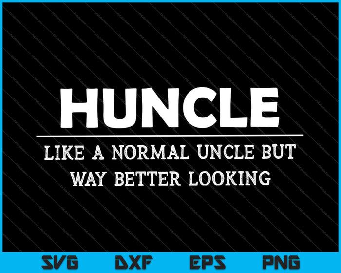 Huncle, Like A Normal Uncle But Way Better Looking SVG PNG Cutting Printable Files