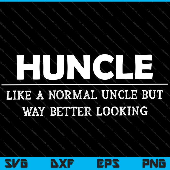Huncle, Like A Normal Uncle But Way Better Looking SVG PNG Cutting Printable Files