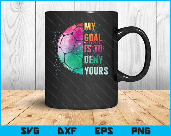 Funny My Goal Is To Deny Yours Soccer Goalie Defender SVG PNG Cutting Printable Files