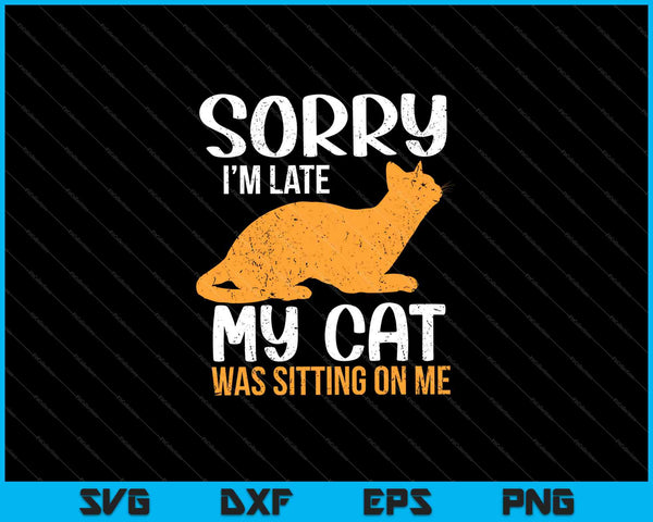 Gracioso Lo siento, llegué tarde, mi gato estaba sentado sobre mí mascota SVG PNG cortando archivos imprimibles
