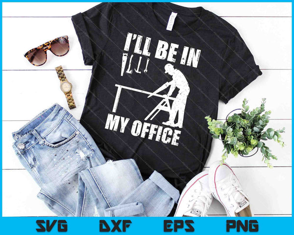Funny Woodworking Carpenter I'll Be In My Office SVG PNG Cutting Printable Files - on a t-shirt