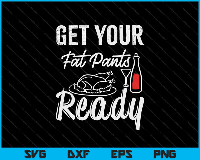 Get Your Fat Pants Ready SVG PNG Cutting Printable Files