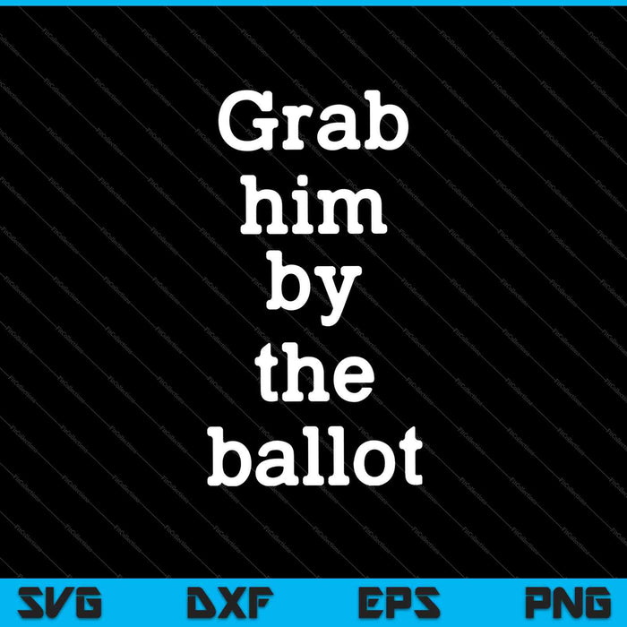Grab Him By the Ballot Feminist 2024 Election SVG PNG Cutting Printable Files