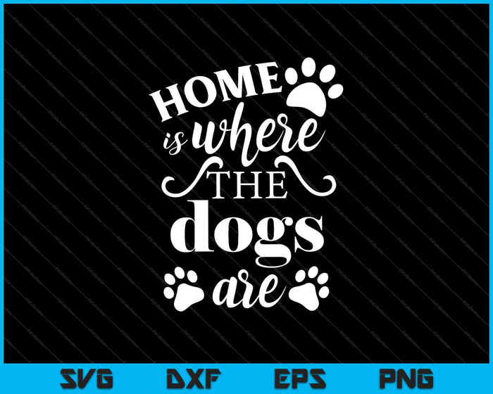 Home Is Where The Dogs Are SVG PNG Cutting Printable Files