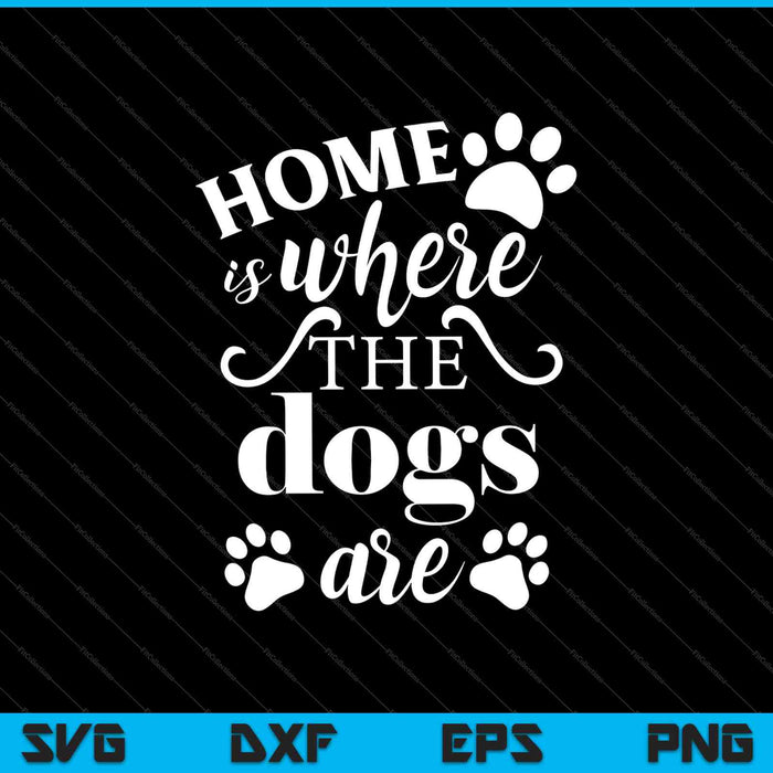 Home Is Where The Dogs Are SVG PNG Cutting Printable Files