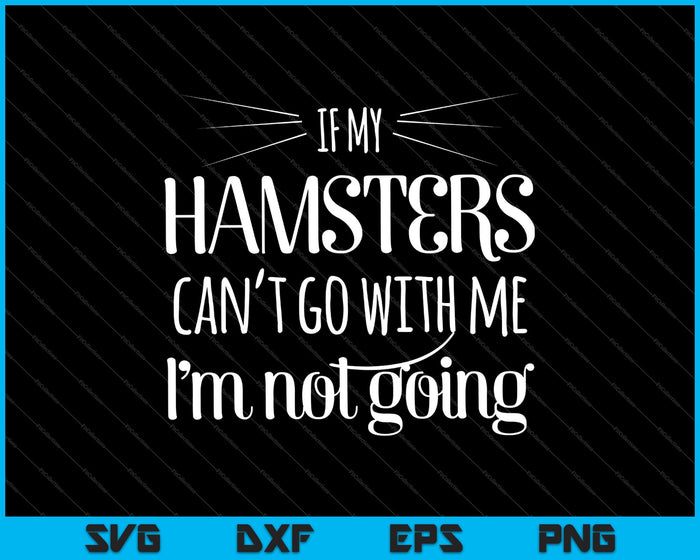 If my Hamster can't go with me I'm not going SVG PNG Cutting Printable Files