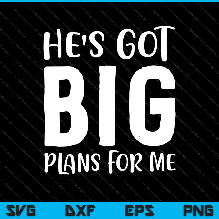 He's Got Big Plans for me SVG PNG Cutting Printable Files