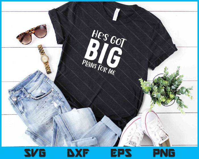He's Got Big Plans for me SVG PNG Cutting Printable Files