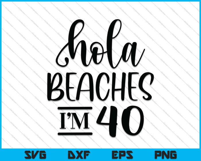 Hola Beaches I'm 40 SVG PNG Cutting Printable Files