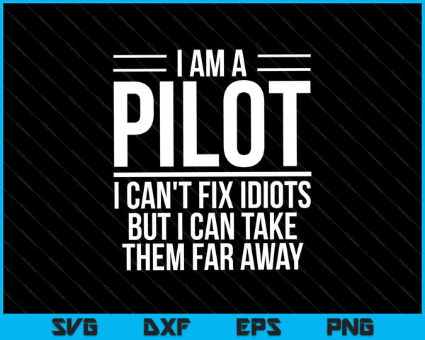 I Am A Pilot I Can't Fix Idiots but i can take them far away SVG PNG Cutting Printable Files