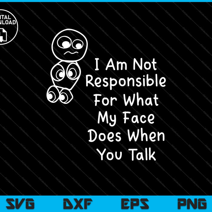 I Am Not Responsible For What My Face Does When You Talk SVG PNG Cutting Printable Files
