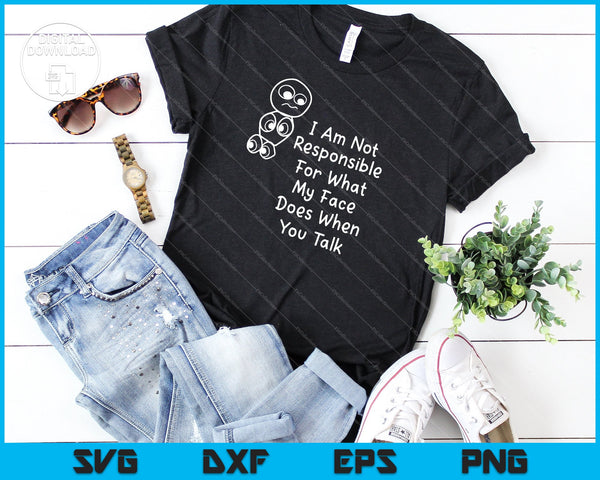 I Am Not Responsible For What My Face Does When You Talk SVG PNG Cutting Printable Files - on a t-shirt
