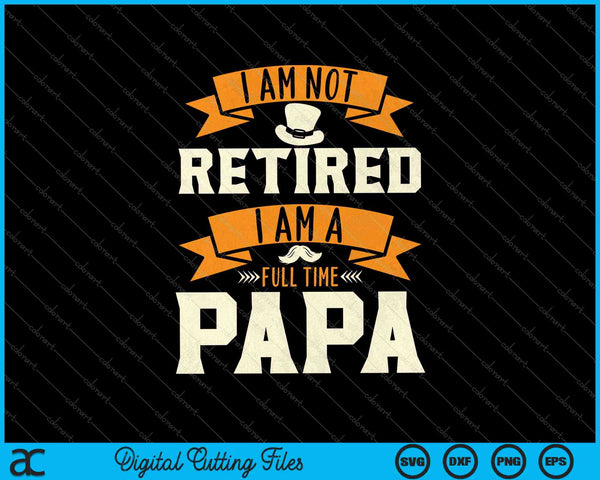 I Am Not Retired I Am A Full Time Papa SVG PNG Cutting Printable Files