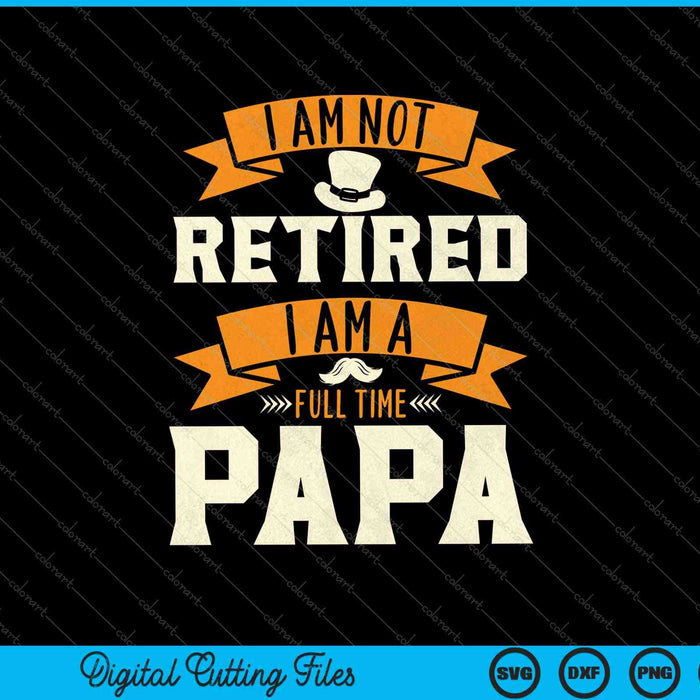 I Am Not Retired I Am A Full Time Papa SVG PNG Cutting Printable Files