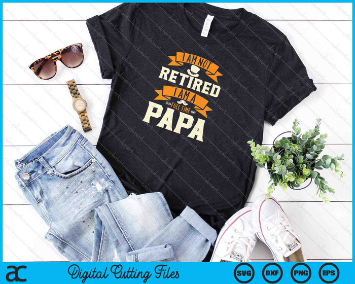I Am Not Retired I Am A Full Time Papa SVG PNG Cutting Printable Files
