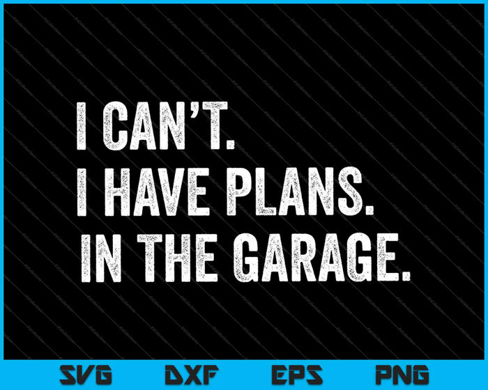 I Can't I Have Plans In The Garage SVG PNG Cutting Printable Files