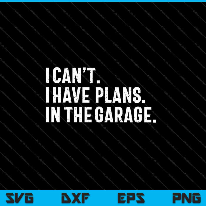 I Cant I Have Plans In The Garage Fathers Day SVG PNG Cutting Printable Files