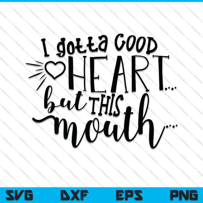 I Gotta Good Heart But This Mouth SVG PNG Cutting Printable Files
