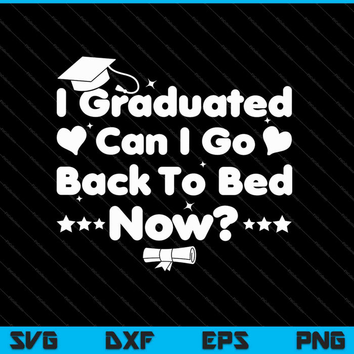 I Graduated Can I Go Back To Bed Now SVG PNG Cutting Printable Files