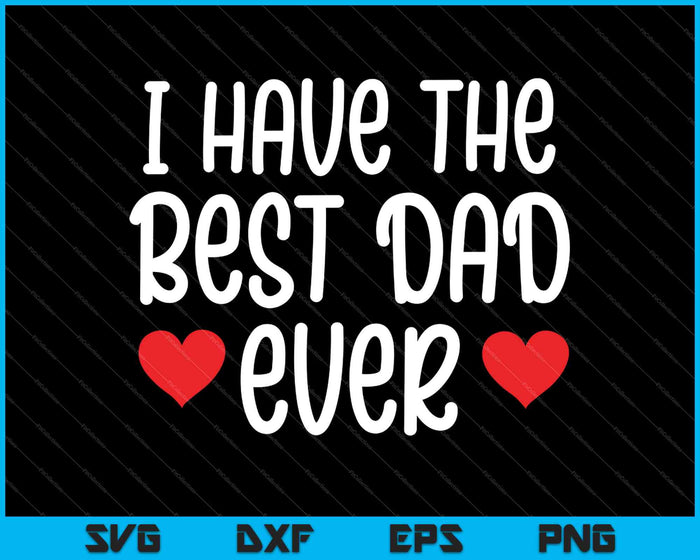 I Have The Best Dad Ever Tee Gift for Father from Son Daughter SVG PNG Cutting Printable Files
