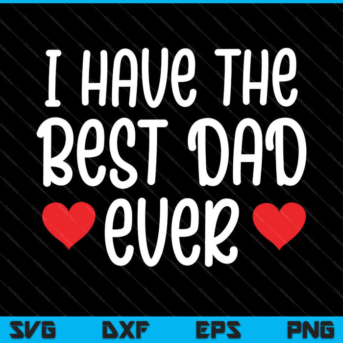 I Have The Best Dad Ever Tee Gift for Father from Son Daughter SVG PNG Cutting Printable Files