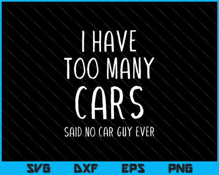 I Have Too Many Cars Said No Car Guy Ever SVG PNG Cutting Printable Files