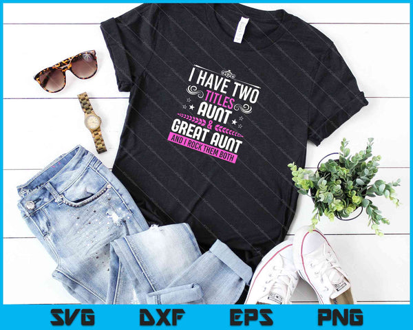 I Have Two Titles Aunt And Great Aunt SVG PNG Cutting Printable Files - on a t-shirt