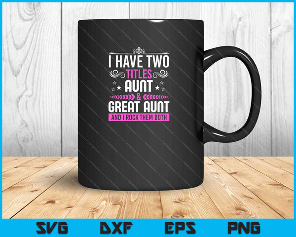 I Have Two Titles Aunt And Great Aunt SVG PNG Cutting Printable Files
