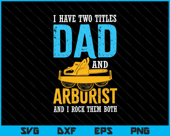 I Have Two Titles Dad And Arborist SVG PNG Cutting Printable Files