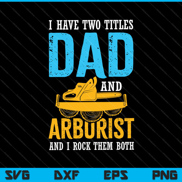 I Have Two Titles Dad And Arborist SVG PNG Cutting Printable Files