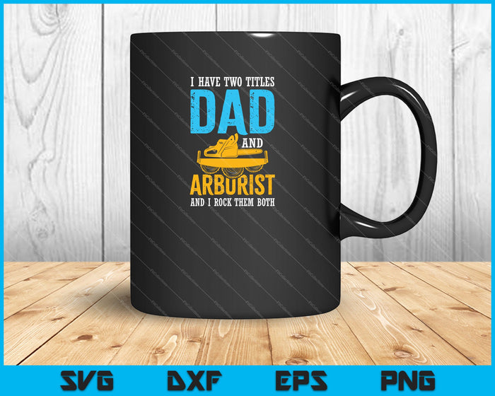 I Have Two Titles Dad And Arborist SVG PNG Cutting Printable Files