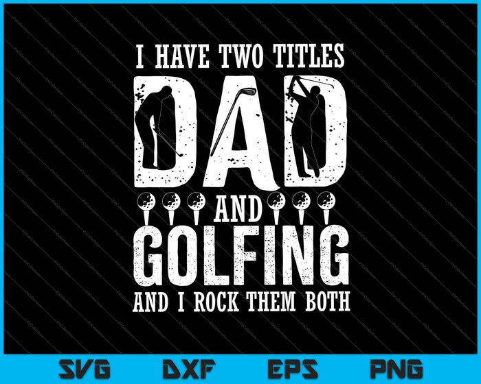Ik heb twee titels, vader en golfen, en ik rock ze allebei SVG PNG-afdrukbare bestanden