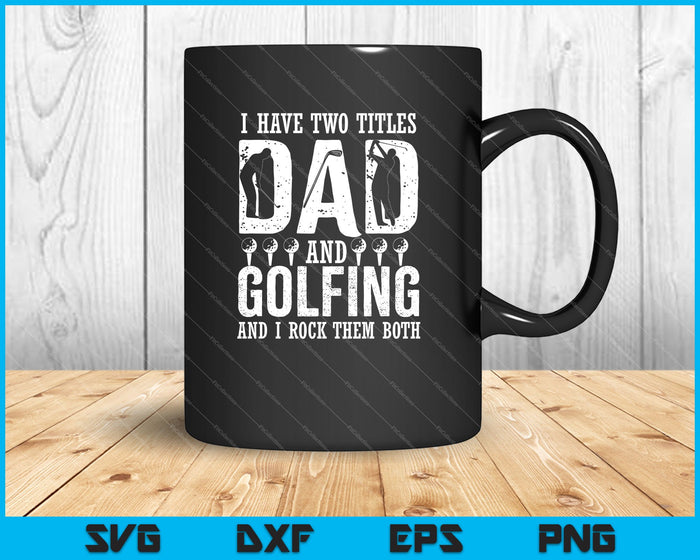 Tengo dos títulos, papá y golf, y los rockeo ambos SVG PNG cortando archivos imprimibles
