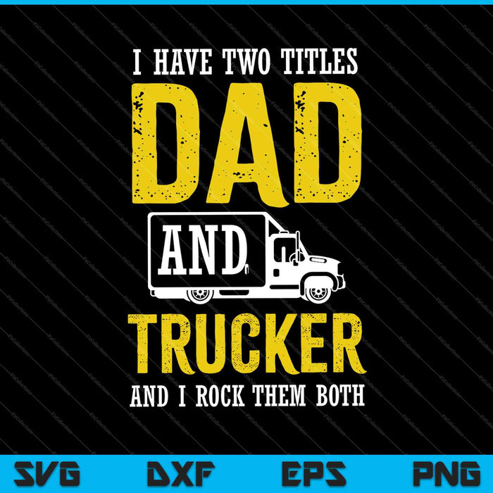 Ik heb twee titels, vader en vrachtwagenchauffeur, en ik rock ze allebei SVG PNG-afdrukbare bestanden