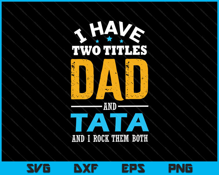 I Have Two Titles Dad and TATA SVG PNG Cutting Printable Files