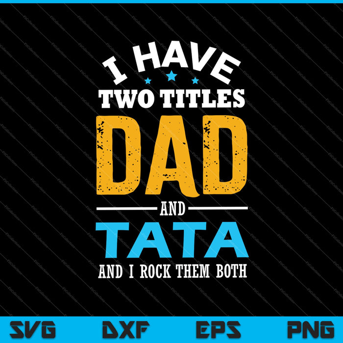 I Have Two Titles Dad and TATA SVG PNG Cutting Printable Files