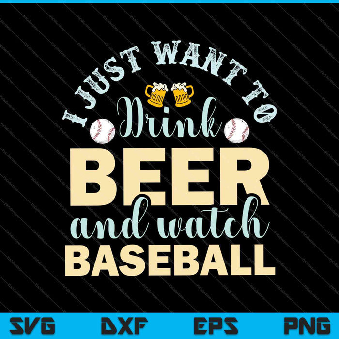 I Just Want To Drink Beer And Watch Baseball SVG PNG Cutting Printable Files